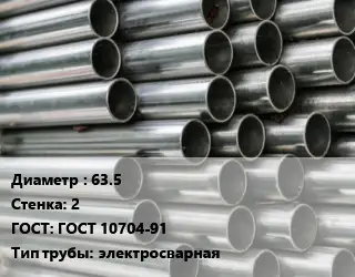 Труба оцинкованная 63.5 s=2 ГОСТ: ГОСТ 10704-91 электросварная